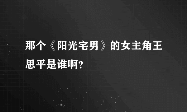 那个《阳光宅男》的女主角王思平是谁啊？