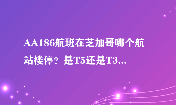 AA186航班在芝加哥哪个航站楼停？是T5还是T3？或者是其他？