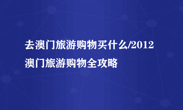 去澳门旅游购物买什么/2012澳门旅游购物全攻略