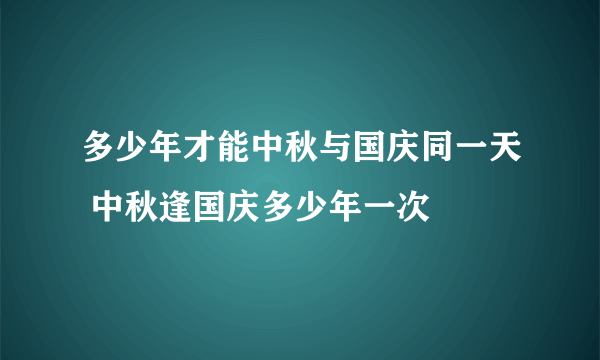 多少年才能中秋与国庆同一天 中秋逢国庆多少年一次