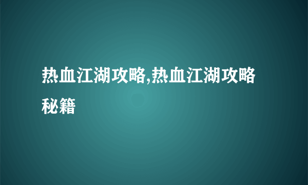 热血江湖攻略,热血江湖攻略秘籍