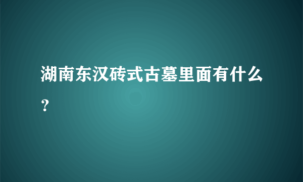 湖南东汉砖式古墓里面有什么？