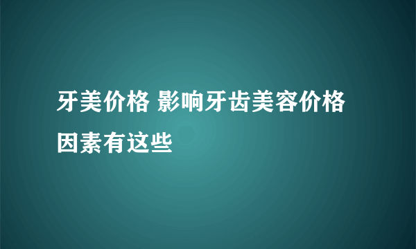 牙美价格 影响牙齿美容价格因素有这些