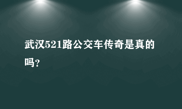 武汉521路公交车传奇是真的吗？