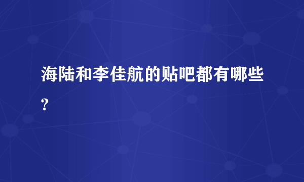 海陆和李佳航的贴吧都有哪些?