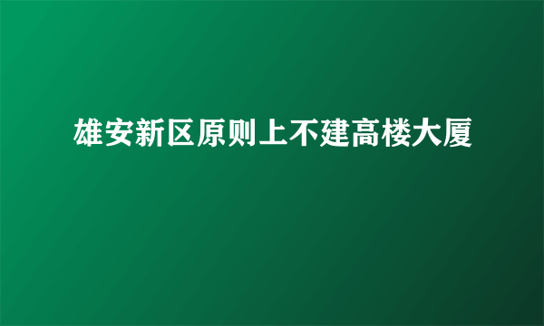 雄安新区原则上不建高楼大厦