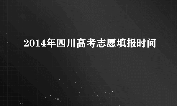 2014年四川高考志愿填报时间