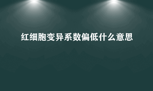 红细胞变异系数偏低什么意思