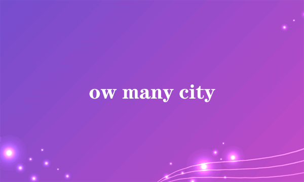 ow many city