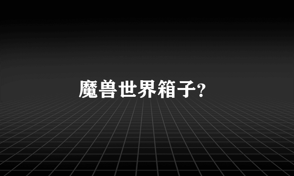 魔兽世界箱子？