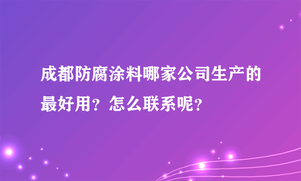 成都防腐涂料哪家公司生产的最好用？怎么联系呢？