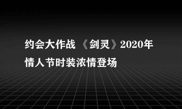 约会大作战 《剑灵》2020年情人节时装浓情登场