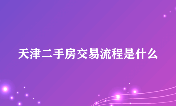 天津二手房交易流程是什么