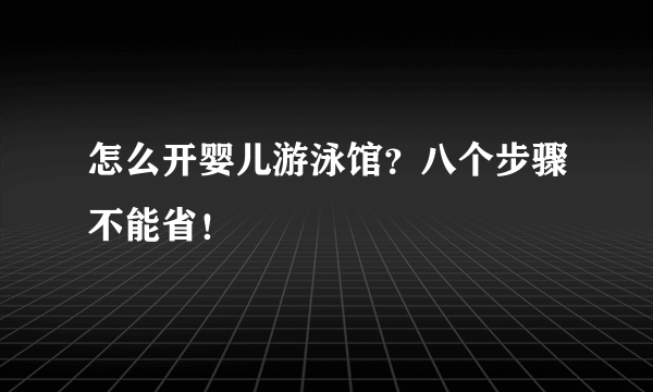 怎么开婴儿游泳馆？八个步骤不能省！