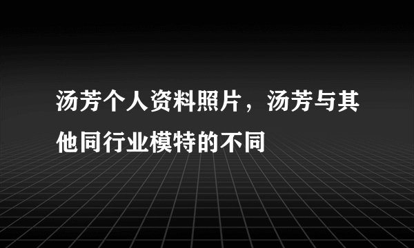 汤芳个人资料照片，汤芳与其他同行业模特的不同