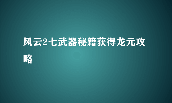 风云2七武器秘籍获得龙元攻略