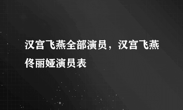 汉宫飞燕全部演员，汉宫飞燕佟丽娅演员表