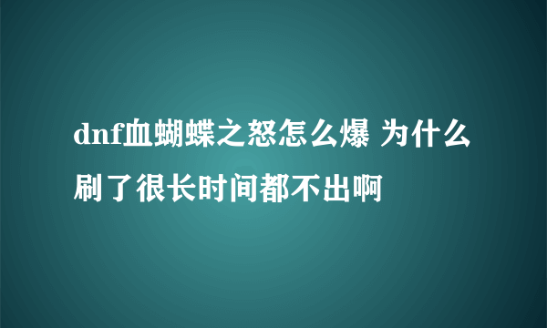 dnf血蝴蝶之怒怎么爆 为什么刷了很长时间都不出啊