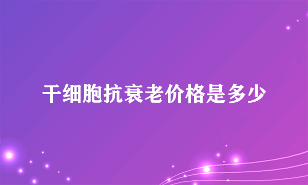 干细胞抗衰老价格是多少