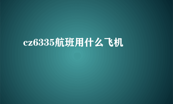 cz6335航班用什么飞机