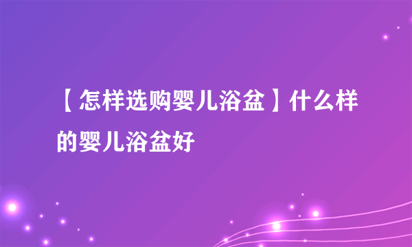 【怎样选购婴儿浴盆】什么样的婴儿浴盆好