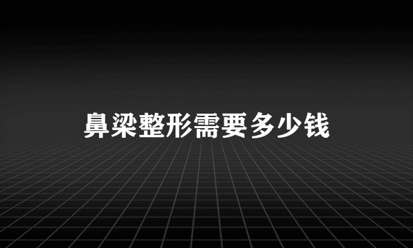 鼻梁整形需要多少钱