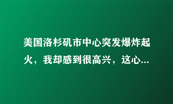 美国洛杉矶市中心突发爆炸起火，我却感到很高兴，这心理正常吗？