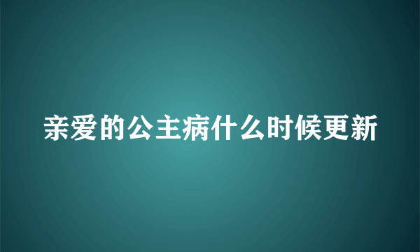 亲爱的公主病什么时候更新