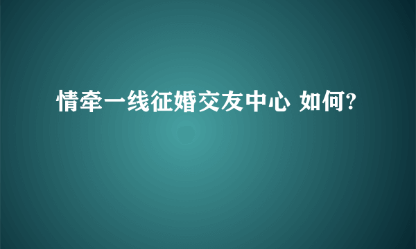 情牵一线征婚交友中心 如何?