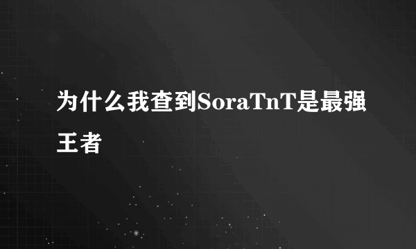 为什么我查到SoraTnT是最强王者