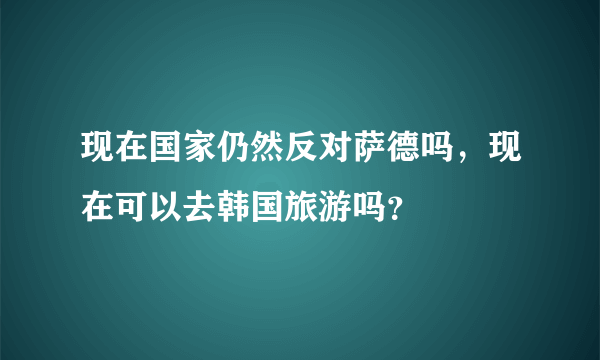 现在国家仍然反对萨德吗，现在可以去韩国旅游吗？