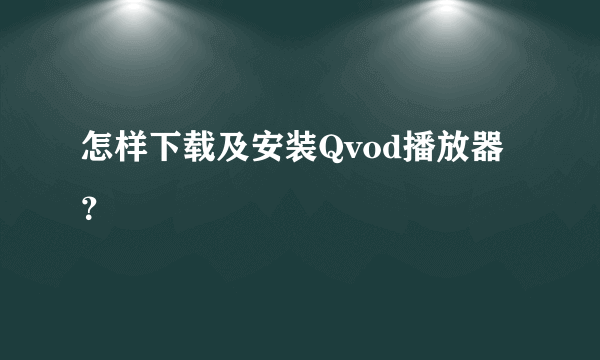 怎样下载及安装Qvod播放器？