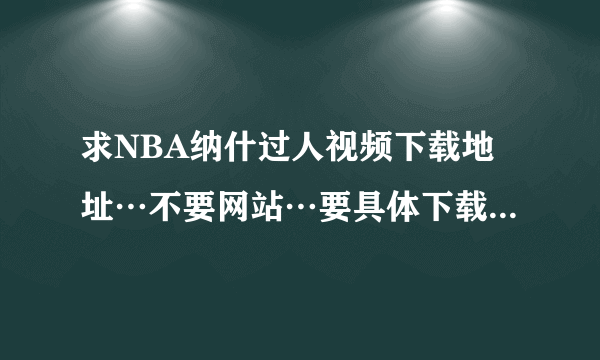 求NBA纳什过人视频下载地址…不要网站…要具体下载地址…具体要求见描述：