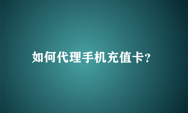 如何代理手机充值卡？