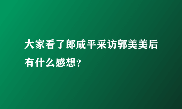 大家看了郎咸平采访郭美美后有什么感想？