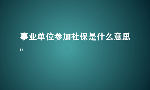 事业单位参加社保是什么意思