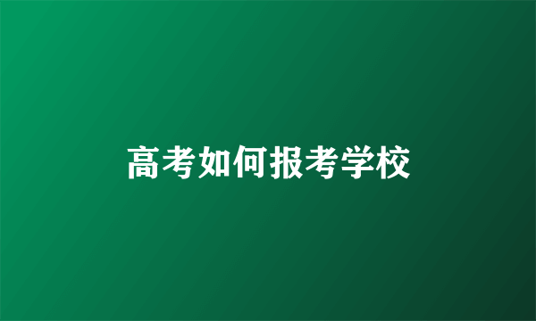 高考如何报考学校