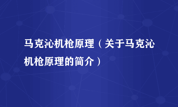 马克沁机枪原理（关于马克沁机枪原理的简介）