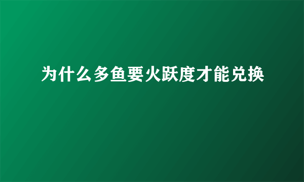 为什么多鱼要火跃度才能兑换