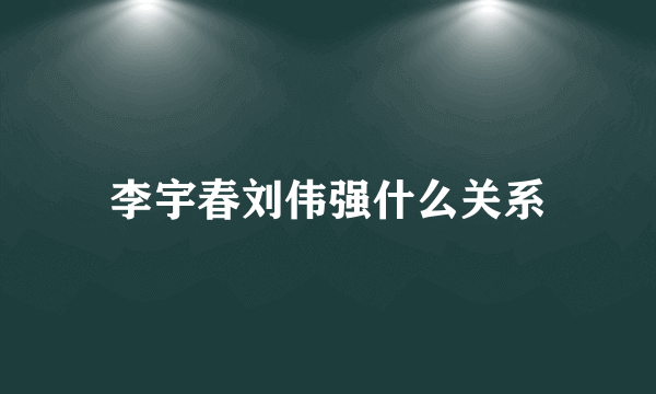 李宇春刘伟强什么关系