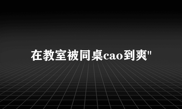 在教室被同桌cao到爽