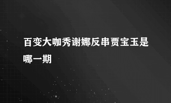 百变大咖秀谢娜反串贾宝玉是哪一期