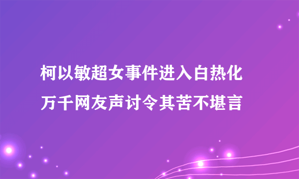 柯以敏超女事件进入白热化 万千网友声讨令其苦不堪言