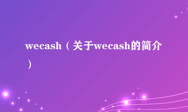 wecash（关于wecash的简介）