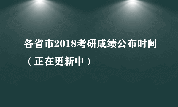 各省市2018考研成绩公布时间（正在更新中）