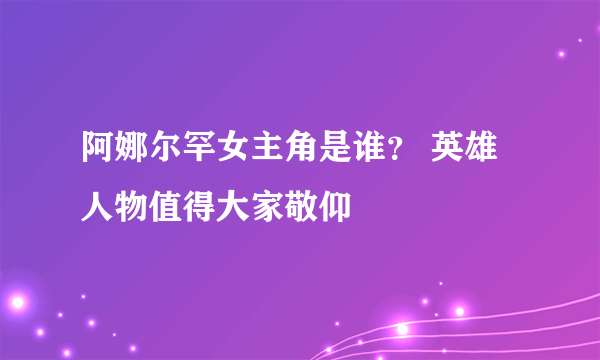 阿娜尔罕女主角是谁？ 英雄人物值得大家敬仰