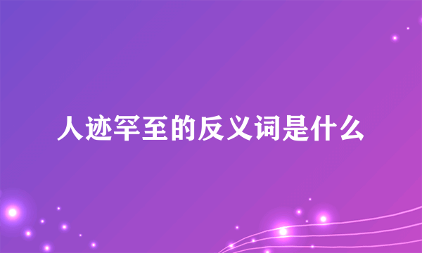 人迹罕至的反义词是什么