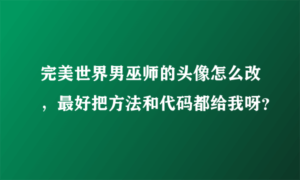 完美世界男巫师的头像怎么改，最好把方法和代码都给我呀？