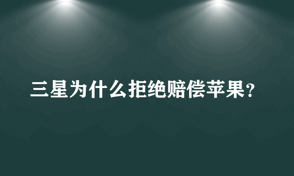 三星为什么拒绝赔偿苹果？