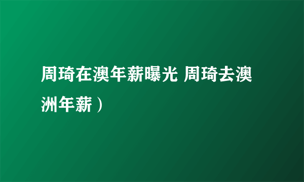 周琦在澳年薪曝光 周琦去澳洲年薪）